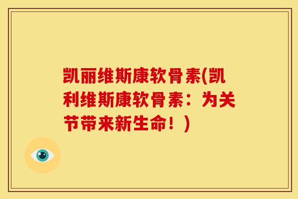 凯丽维斯康软骨素(凯利维斯康软骨素:为关节带来新生命!) 凯丽维斯康软骨素(凯利维斯康软骨素:为关节带来新生命!)