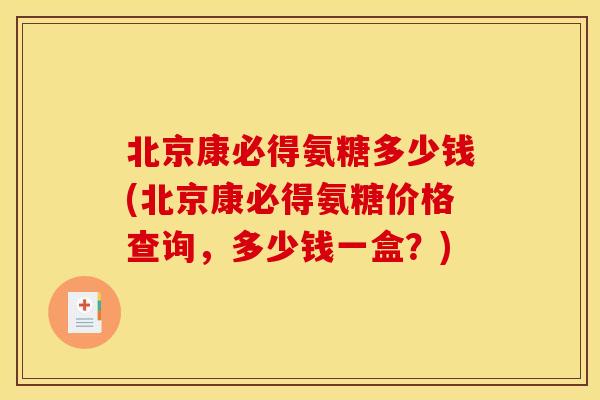 北京康必得氨糖多少钱(北京康必得氨糖价格查询,多少钱一盒?) 北京康必得氨糖多少钱(北京康必得氨糖价格查询,多少钱一盒?)