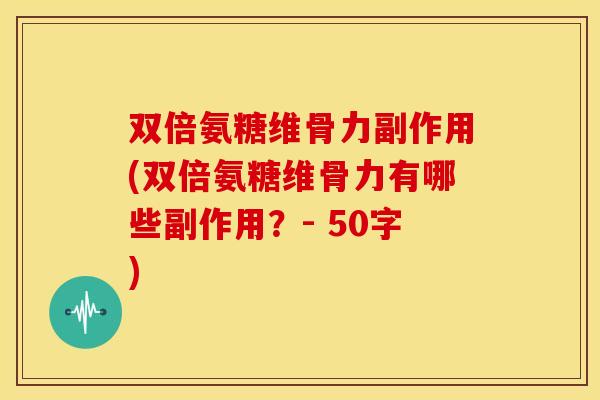 双倍氨糖维骨力副作用(双倍氨糖维骨力有哪些副作用？- 50字)