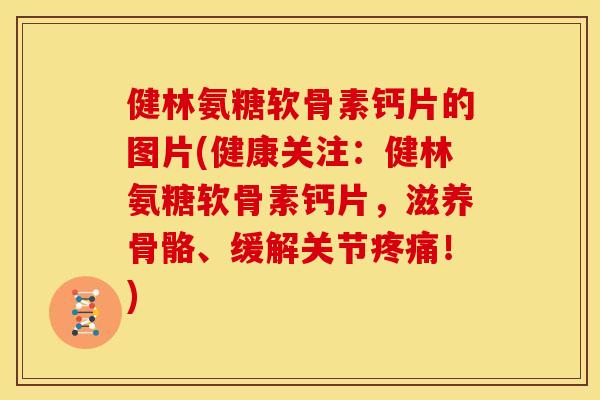 健林氨糖软骨素钙片的图片(健康关注:健林氨糖软骨素钙片,滋养骨骼、缓解关节!) 健林氨糖软骨素钙片的图片(健康关注:健林氨糖软骨素钙片,滋养骨骼、缓解关节!)