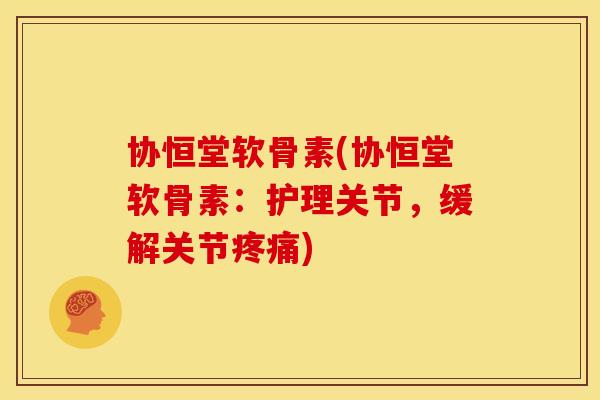 协恒堂软骨素(协恒堂软骨素：护理关节，缓解关节)