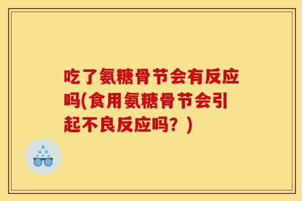 吃了氨糖骨节会有反应吗(食用氨糖骨节会引起不良反应吗？)