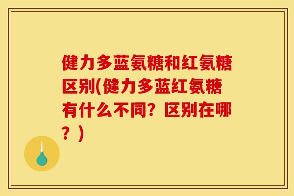 健力多蓝氨糖和红氨糖区别(健力多蓝红氨糖有什么不同?区别在哪?) 健力多蓝氨糖和红氨糖区别(健力多蓝红氨糖有什么不同?区别在哪?)