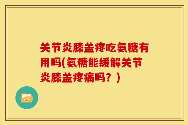 膝盖疼吃氨糖有用吗(氨糖能缓解膝盖吗?) 膝盖疼吃氨糖有用吗(氨糖能缓解膝盖吗?)