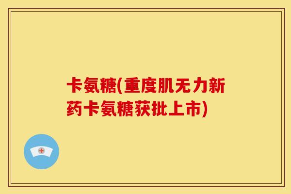 卡氨糖(重度肌无力新药卡氨糖获批上市)