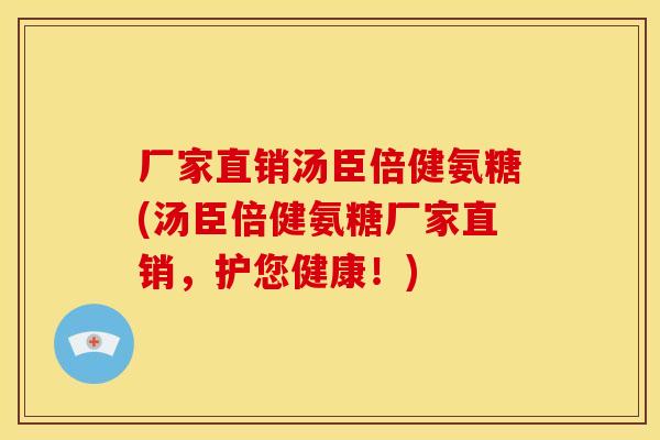 厂家直销汤臣倍健氨糖(汤臣倍健氨糖厂家直销,护您健康!) 厂家直销汤臣倍健氨糖(汤臣倍健氨糖厂家直销,护您健康!)