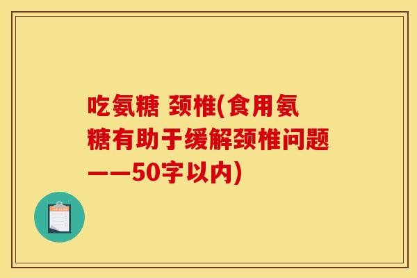 吃氨糖 颈椎(食用氨糖有助于缓解颈椎问题——50字以内) 吃氨糖 颈椎(食用氨糖有助于缓解颈椎问题——50字以内)