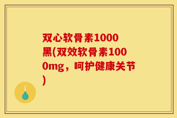 双心软骨素1000 黑(双效软骨素1000mg,呵护健康关节) 双心软骨素1000 黑(双效软骨素1000mg,呵护健康关节)