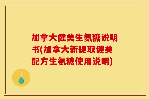 加拿大健美生氨糖说明书(加拿大新提取健美配方生氨糖使用说明) 加拿大健美生氨糖说明书(加拿大新提取健美配方生氨糖使用说明)