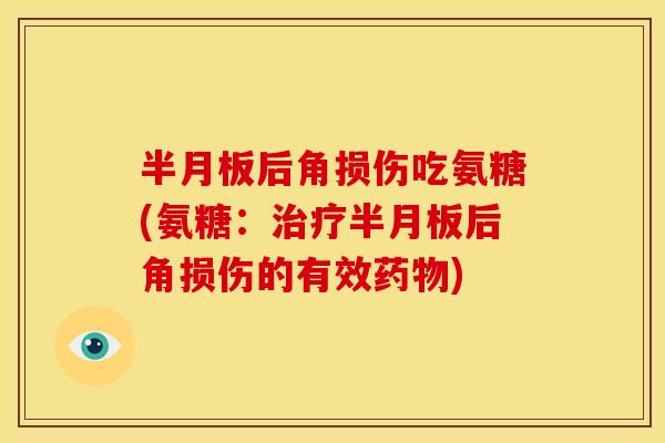 后角损伤吃氨糖(氨糖:后角损伤的有效) 后角损伤吃氨糖(氨糖:后角损伤的有效)