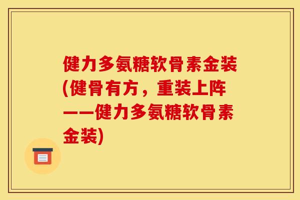 健力多氨糖软骨素金装(健骨有方，重装上阵——健力多氨糖软骨素金装)