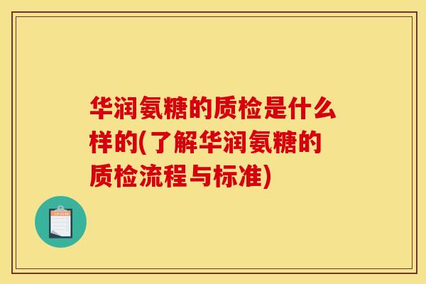 华润氨糖的质检是什么样的(了解华润氨糖的质检流程与标准) 华润氨糖的质检是什么样的(了解华润氨糖的质检流程与标准)