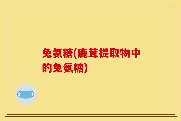 兔氨糖(鹿茸提取物中的兔氨糖) 兔氨糖(鹿茸提取物中的兔氨糖)
