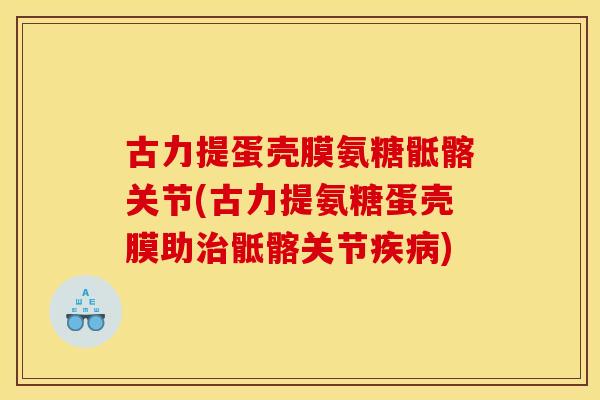 古力提蛋壳膜氨糖骶髂关节(古力提氨糖蛋壳膜助骶髂关节)