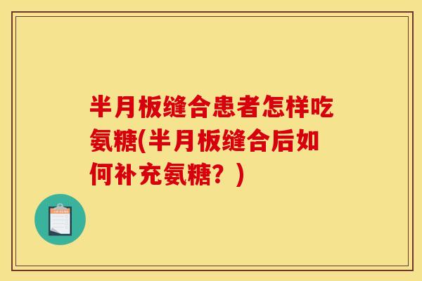 缝合患者怎样吃氨糖(缝合后如何补充氨糖？)