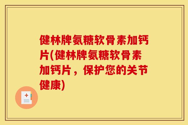 健林牌氨糖软骨素加钙片(健林牌氨糖软骨素加钙片，保护您的关节健康)