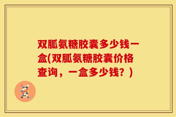 双胍氨糖胶囊多少钱一盒(双胍氨糖胶囊价格查询,一盒多少钱?) 双胍氨糖胶囊多少钱一盒(双胍氨糖胶囊价格查询,一盒多少钱?)