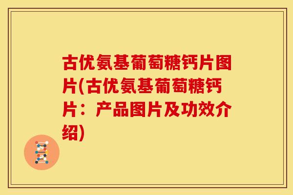 古优氨基葡萄糖钙片图片(古优氨基葡萄糖钙片:产品图片及功效介绍) 古优氨基葡萄糖钙片图片(古优氨基葡萄糖钙片:产品图片及功效介绍)