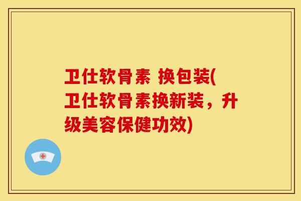 卫仕软骨素 换包装(卫仕软骨素换新装,升级美容保健功效) 卫仕软骨素 换包装(卫仕软骨素换新装,升级美容保健功效)