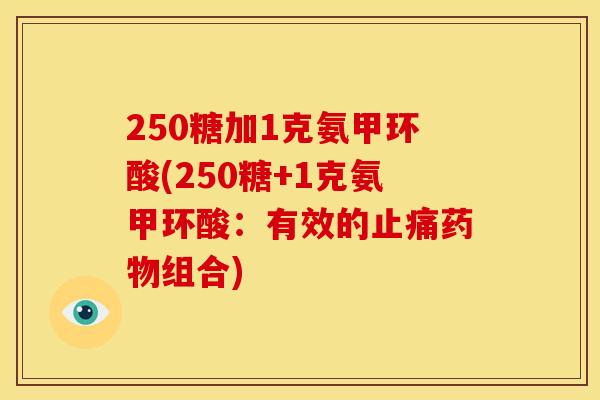 250糖加1克氨甲环酸(250糖+1克氨甲环酸:有效的组合) 250糖加1克氨甲环酸(250糖+1克氨甲环酸:有效的组合)