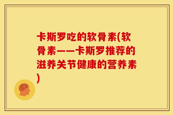 卡斯罗吃的软骨素(软骨素——卡斯罗推荐的滋养关节健康的营养素) 卡斯罗吃的软骨素(软骨素——卡斯罗推荐的滋养关节健康的营养素)