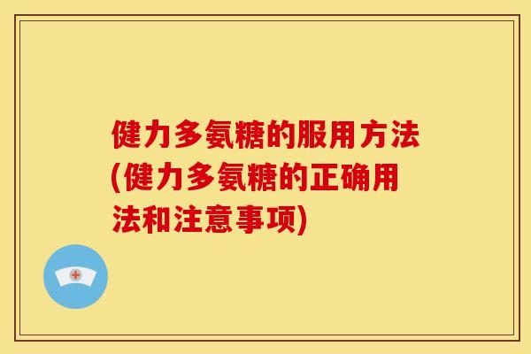 健力多氨糖的服用方法(健力多氨糖的正确用法和注意事项)