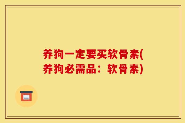 养狗一定要买软骨素(养狗必需品：软骨素)