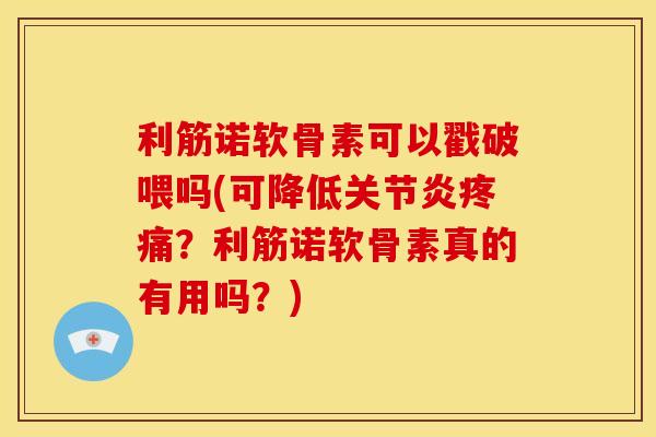 利筋诺软骨素可以戳破喂吗(可降低?利筋诺软骨素真的有用吗?) 利筋诺软骨素可以戳破喂吗(可降低?利筋诺软骨素真的有用吗?)