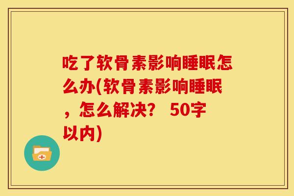 吃了软骨素影响怎么办(软骨素影响,怎么解决? 50字以内) 吃了软骨素影响怎么办(软骨素影响,怎么解决? 50字以内)