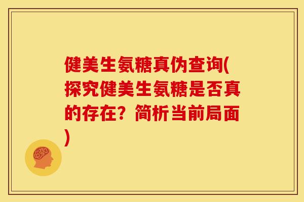 健美生氨糖真伪查询(探究健美生氨糖是否真的存在?简析当前局面) 健美生氨糖真伪查询(探究健美生氨糖是否真的存在?简析当前局面)