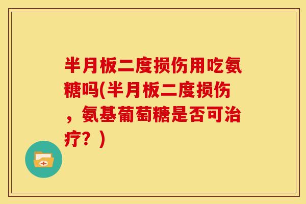 二度损伤用吃氨糖吗(二度损伤，氨基葡萄糖是否可？)