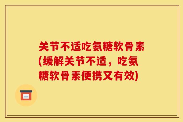 关节不适吃氨糖软骨素(缓解关节不适,吃氨糖软骨素便携又有效) 关节不适吃氨糖软骨素(缓解关节不适,吃氨糖软骨素便携又有效)