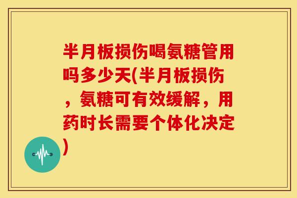 损伤喝氨糖管用吗多少天(损伤,氨糖可有效缓解,用药时长需要个体化决定) 损伤喝氨糖管用吗多少天(损伤,氨糖可有效缓解,用药时长需要个体化决定)