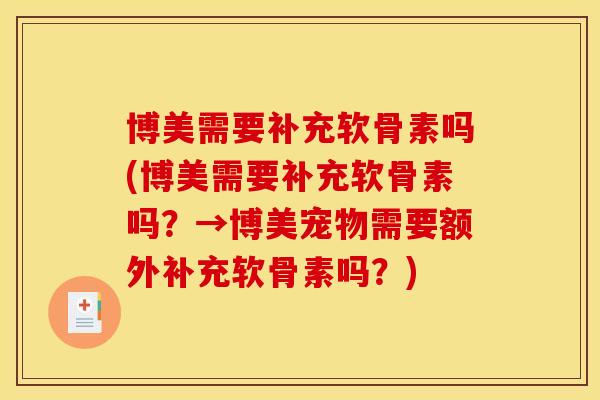 博美需要补充软骨素吗(博美需要补充软骨素吗?→博美宠物需要额外补充软骨素吗?) 博美需要补充软骨素吗(博美需要补充软骨素吗?→博美宠物需要额外补充软骨素吗?)