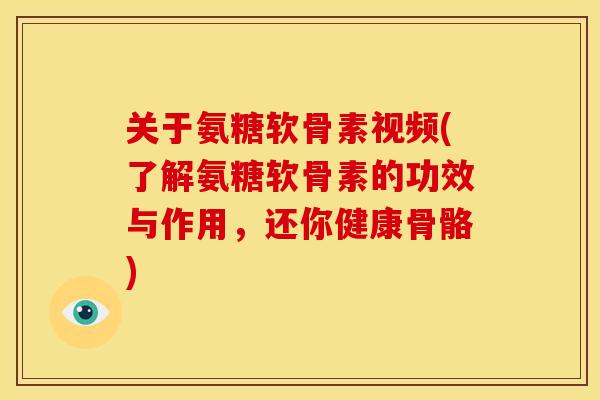 关于氨糖软骨素视频(了解氨糖软骨素的功效与作用，还你健康骨骼)