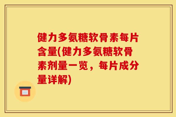 健力多氨糖软骨素每片含量(健力多氨糖软骨素剂量一览,每片成分量详解) 健力多氨糖软骨素每片含量(健力多氨糖软骨素剂量一览,每片成分量详解)