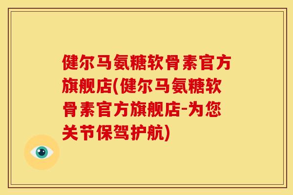 健尔马氨糖软骨素官方旗舰店(健尔马氨糖软骨素官方旗舰店-为您关节保驾护航)