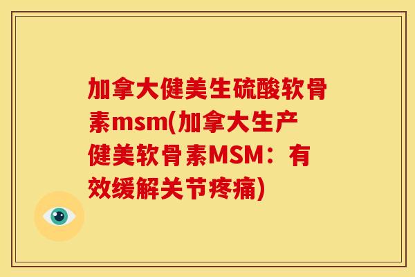 加拿大健美生硫酸软骨素msm(加拿大生产健美软骨素MSM:有效缓解关节) 加拿大健美生硫酸软骨素msm(加拿大生产健美软骨素MSM:有效缓解关节)