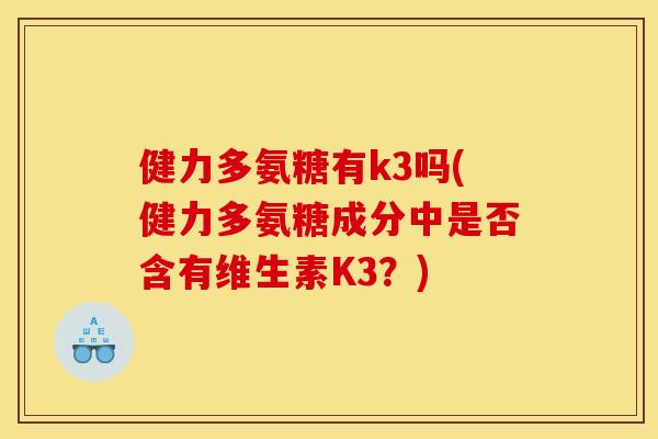 健力多氨糖有k3吗(健力多氨糖成分中是否含有维生素K3？)