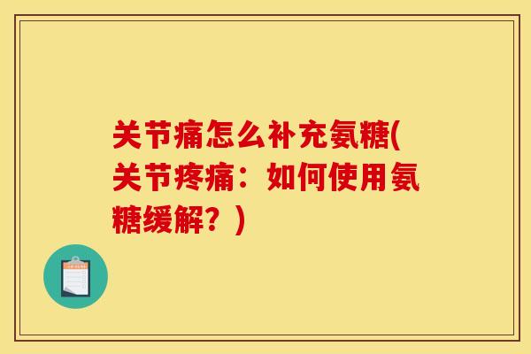 关节痛怎么补充氨糖(关节：如何使用氨糖缓解？)