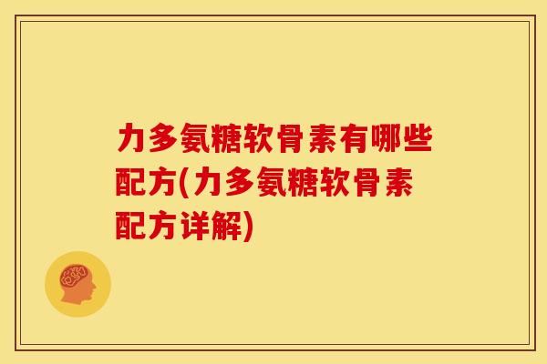 力多氨糖软骨素有哪些配方(力多氨糖软骨素配方详解) 力多氨糖软骨素有哪些配方(力多氨糖软骨素配方详解)