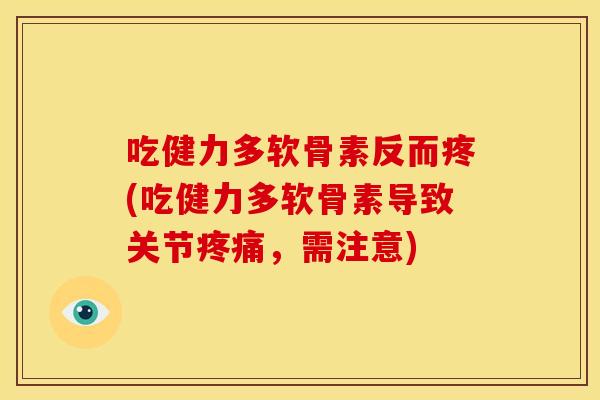 吃健力多软骨素反而疼(吃健力多软骨素导致关节,需注意) 吃健力多软骨素反而疼(吃健力多软骨素导致关节,需注意)