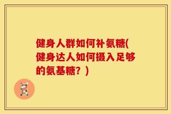 健身人群如何补氨糖(健身达人如何摄入足够的氨基糖？)