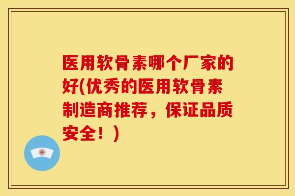 医用软骨素哪个厂家的好(优秀的医用软骨素制造商推荐,保证品质安全!) 医用软骨素哪个厂家的好(优秀的医用软骨素制造商推荐,保证品质安全!)