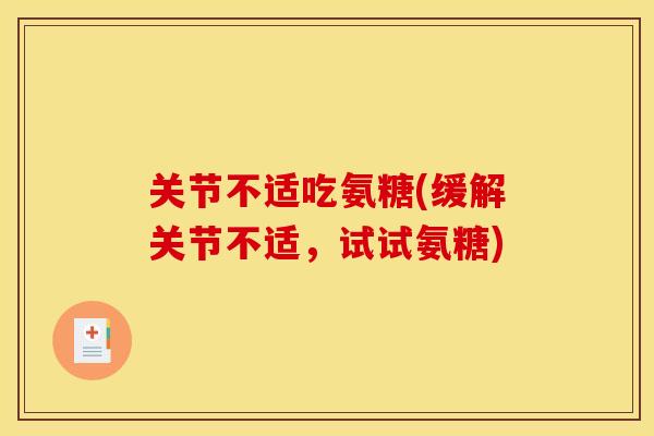 关节不适吃氨糖(缓解关节不适，试试氨糖)