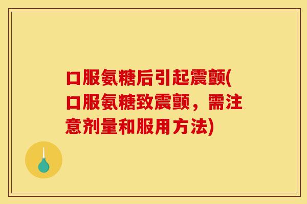 口服氨糖后引起震颤(口服氨糖致震颤,需注意剂量和服用方法) 口服氨糖后引起震颤(口服氨糖致震颤,需注意剂量和服用方法)