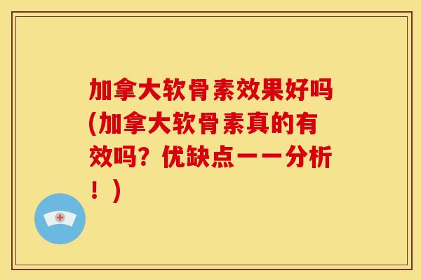 加拿大软骨素效果好吗(加拿大软骨素真的有效吗?优缺点一一分析!) 加拿大软骨素效果好吗(加拿大软骨素真的有效吗?优缺点一一分析!)