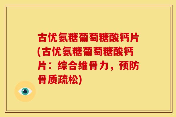 古优氨糖葡萄糖酸钙片(古优氨糖葡萄糖酸钙片:综合维骨力,) 古优氨糖葡萄糖酸钙片(古优氨糖葡萄糖酸钙片:综合维骨力,)