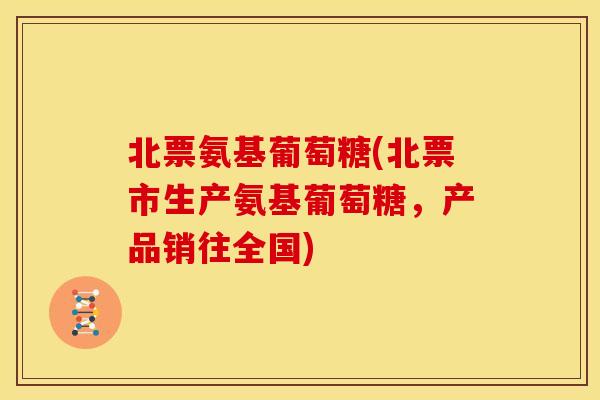 北票氨基葡萄糖(北票市生产氨基葡萄糖，产品销往全国)