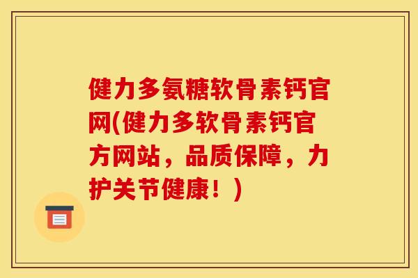 健力多氨糖软骨素钙官网(健力多软骨素钙官方网站，品质保障，力护关节健康！)